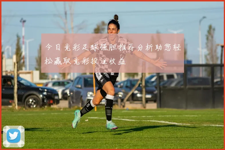 今日竞彩足球强胆推荐分析助您轻松赢取竞彩投注收益