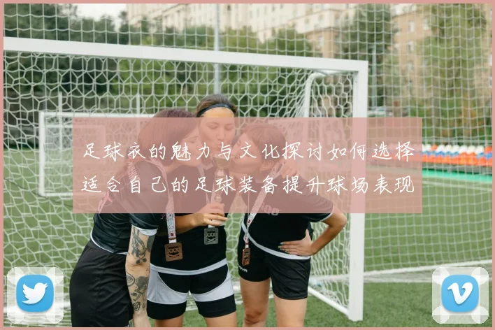足球衣的魅力与文化探讨如何选择适合自己的足球装备提升球场表现