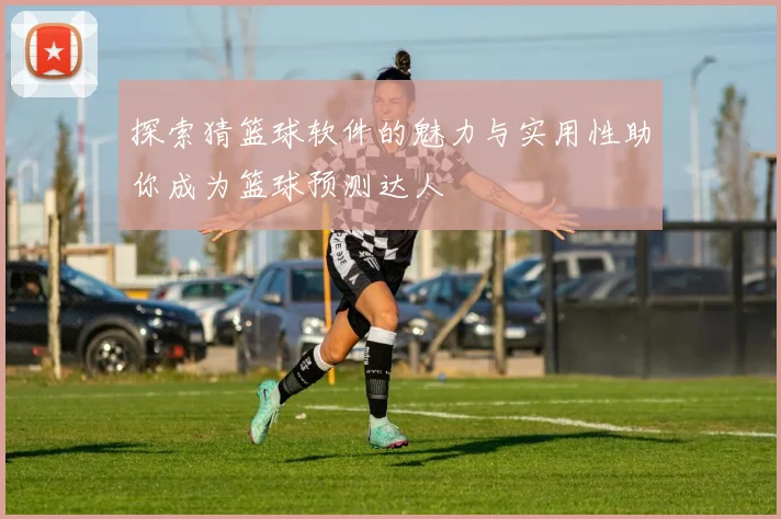 探索猜篮球软件的魅力与实用性助你成为篮球预测达人