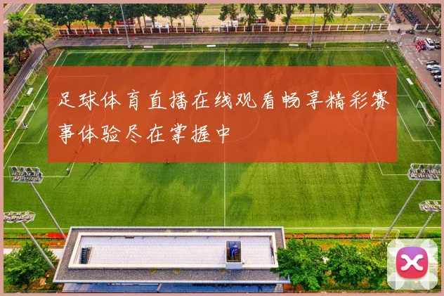 足球体育直播在线观看畅享精彩赛事体验尽在掌握中