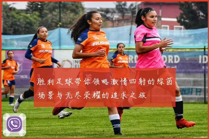 胜利足球带你领略激情四射的绿茵场景与无尽荣耀的追求之旅