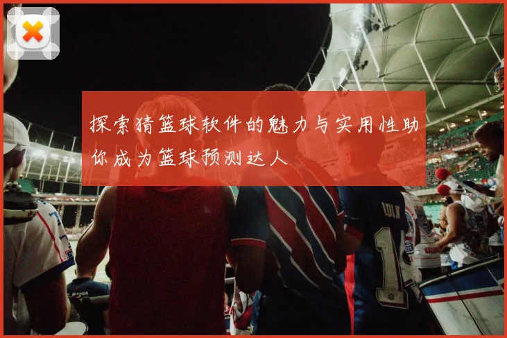 探索猜篮球软件的魅力与实用性助你成为篮球预测达人