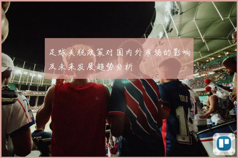 足球关税政策对国内外市场的影响及未来发展趋势分析