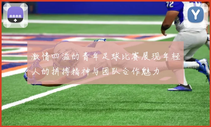激情四溢的青年足球比赛展现年轻人的拼搏精神与团队合作魅力